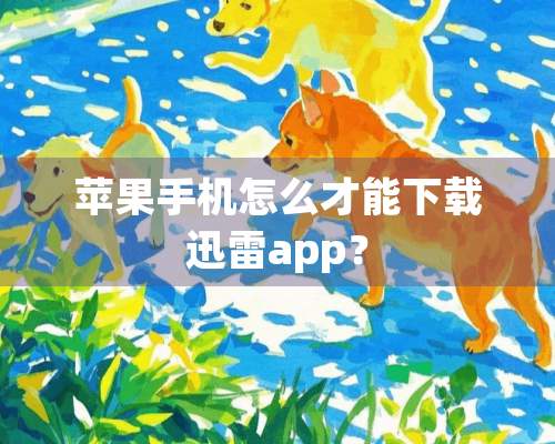 苹果手机怎么才能下载迅雷app？