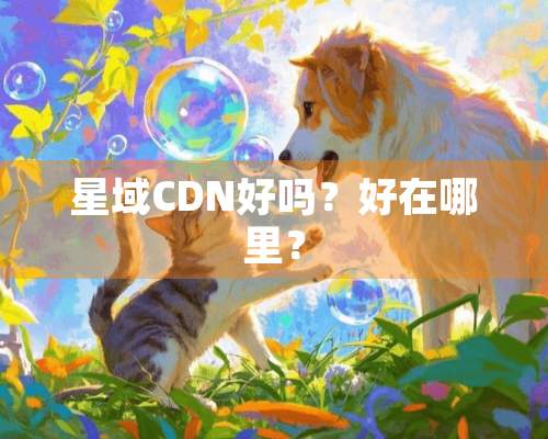 星域CDN好吗？好在哪里？