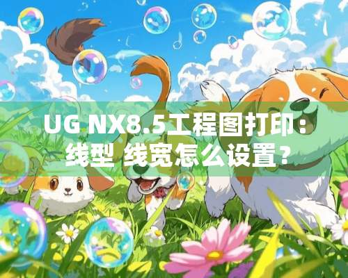 UG NX8.5工程图打印： 线型 线宽怎么设置？