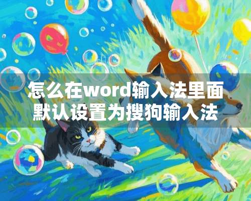 怎么在word输入法里面默认设置为搜狗输入法