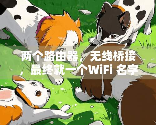 两个路由器，无线桥接，最终就一个WiFi 名字。有线桥接能做到吗？