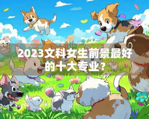 2023文科女生前景最好的十大专业？