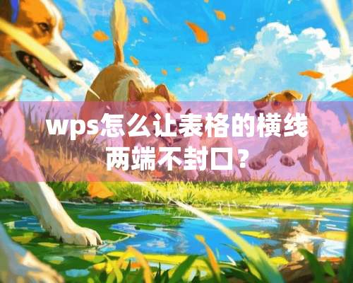 wps怎么让表格的横线两端不封口？