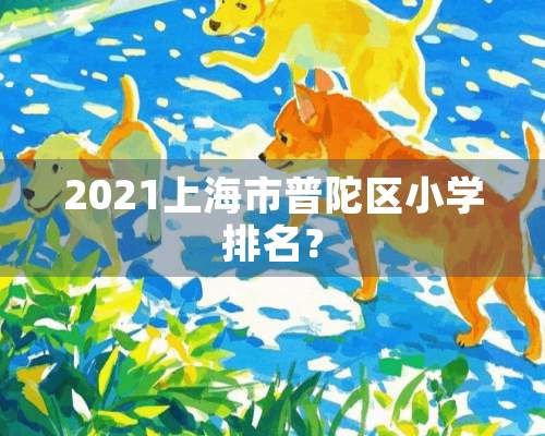 2021上海市普陀区小学排名？