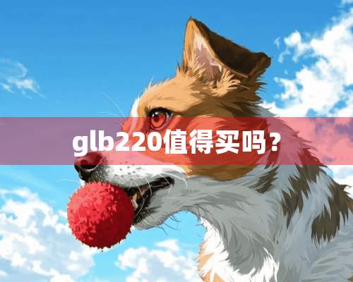 glb220值得买吗？