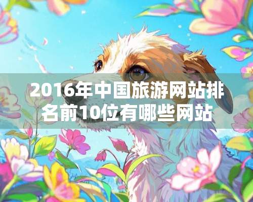 2016年中国旅游网站排名前10位有哪些网站