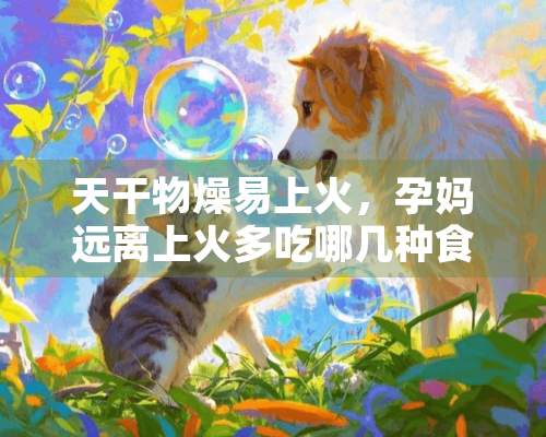 天干物燥易上火，孕妈远离上火多吃哪几种食物？