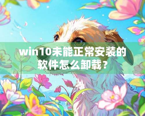 win10未能正常安装的软件怎么卸载？