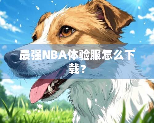 最强NBA体验服怎么下载？