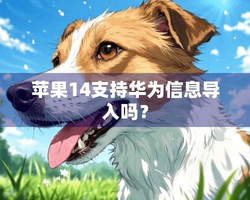 苹果14支持华为信息导入吗？