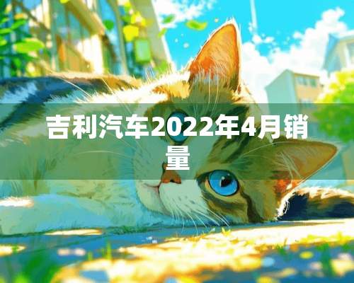 吉利汽车2022年4月销量