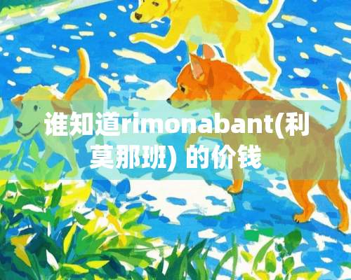 谁知道rimonabant(利莫那班) 的价钱