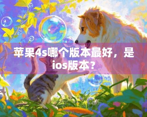 苹果4s哪个版本最好，是ios版本？