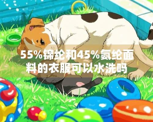 55%锦纶和45%氨纶面料的衣服可以水洗吗