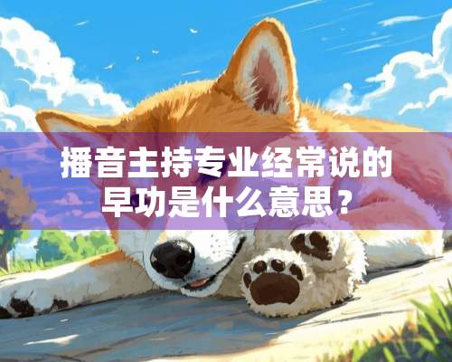 播音主持专业经常说的早功是什么意思？