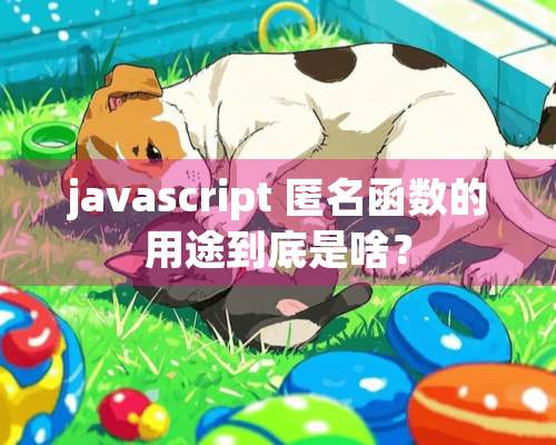 javascript 匿名函数的用途到底是啥？