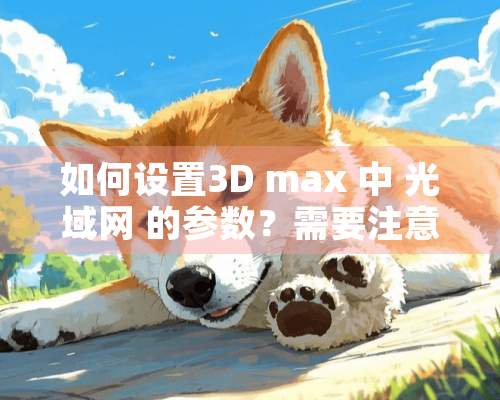 如何设置3D max 中 光域网 的参数？需要注意哪些项？