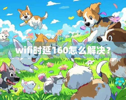 wifi时延160怎么解决？