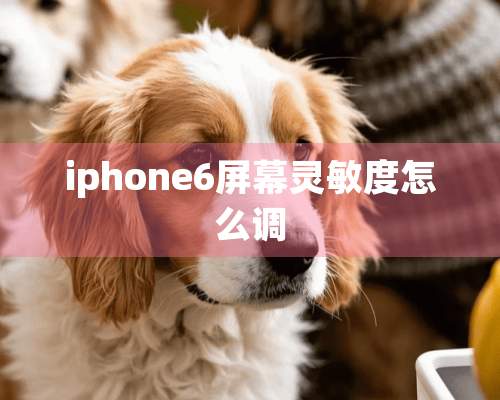 iphone6屏幕灵敏度怎么调