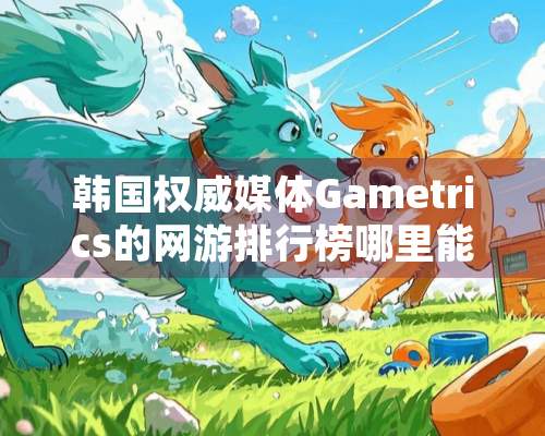 韩国权威媒体Gametrics的网游排行榜哪里能找到？