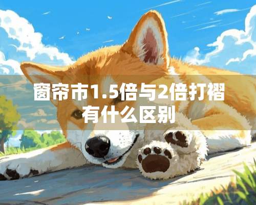 窗帘市1.5倍与2倍打褶有什么区别