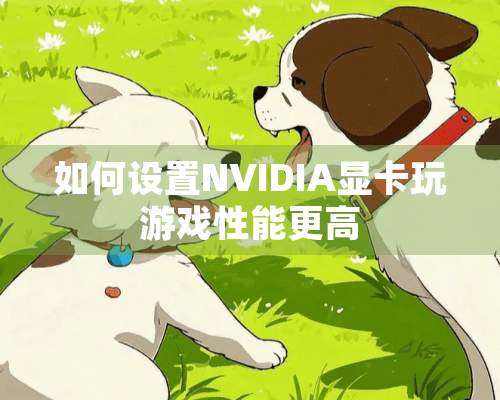 如何设置NVIDIA显卡玩游戏性能更高