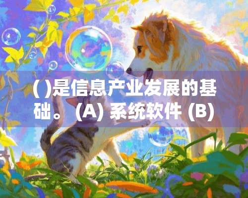 ( )是信息产业发展的基础。 (A) 系统软件 (B) 应用软件 (C) 移动