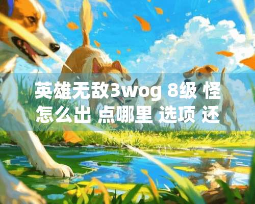 英雄无敌3wog 8级 怪怎么出 点哪里 选项 还是怎么样的？