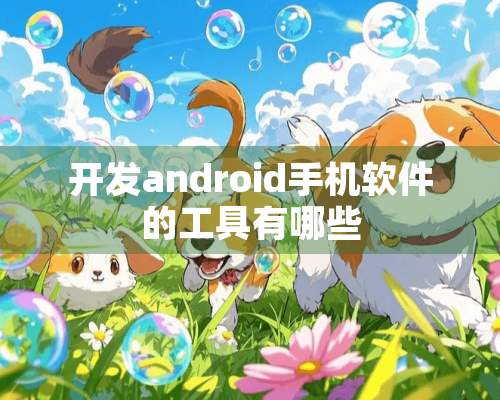 开发android手机软件的工具有哪些