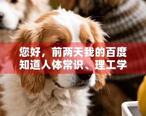 您好，前两天我的百度知道人体常识、理工学科回答入口对话框打不开，请问如何解决？