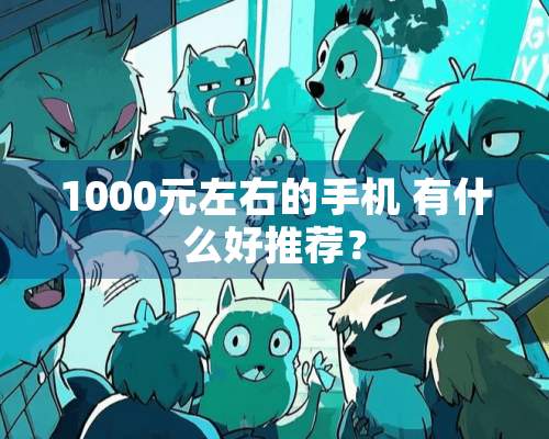 1000元左右的手机 有什么好推荐？