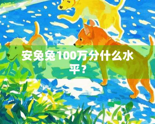 安兔兔100万分什么水平？