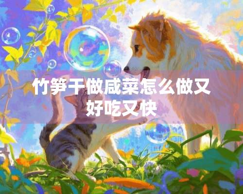 竹笋干做咸菜怎么做又好吃又快