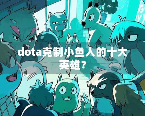 dota克制小鱼人的十大英雄？