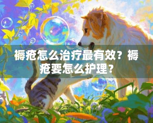 褥疮怎么治疗最有效？褥疮要怎么护理？