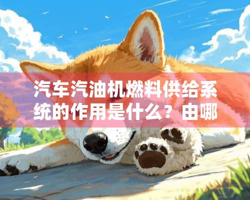 汽车汽油机燃料供给系统的作用是什么？由哪些部件组成？