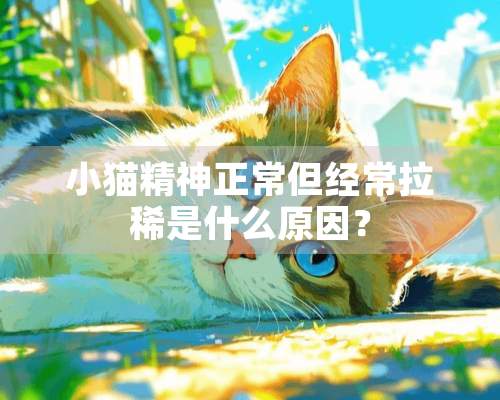 小猫精神正常但经常拉稀是什么原因？