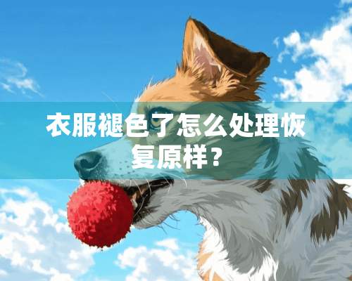 衣服褪色了怎么处理恢复原样？