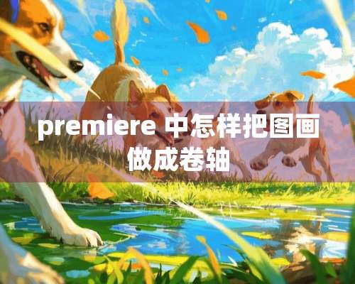 premiere 中怎样把图画做成卷轴