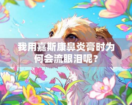 我用嘉斯康鼻炎膏时为何会流眼泪呢？