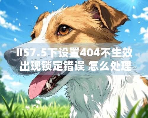 IIS7.5下设置404不生效 出现锁定错误 怎么处理 求高手