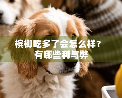 槟榔吃多了会怎么样？ 有哪些利与弊