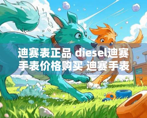 迪赛表正品 diesel迪赛手表价格购买 迪赛手表怎么样