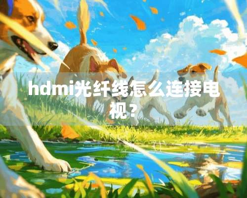 hdmi光纤线怎么连接电视？