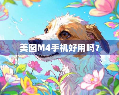 美图M4手机好用吗？