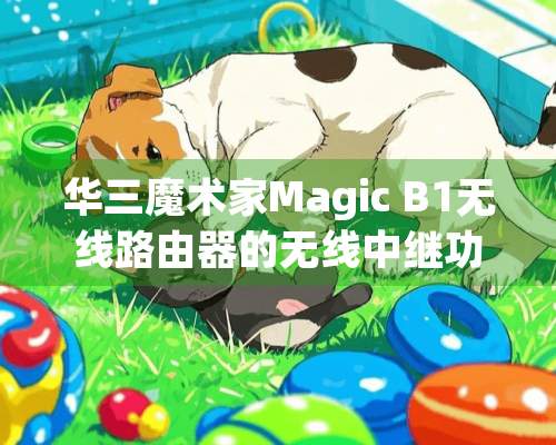 华三魔术家Magic B1无线路由器的无线中继功能怎么设置