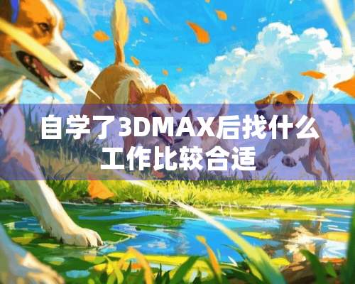 自学了3DMAX后找什么工作比较合适