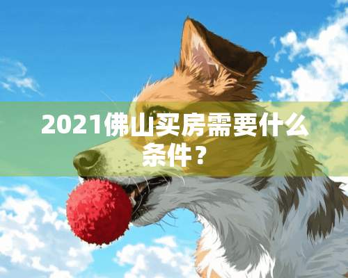 2021佛山买房需要什么条件？