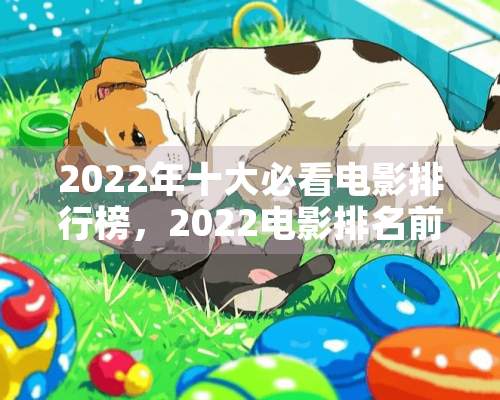 2022年十大必看电影排行榜，2022电影排名前十名