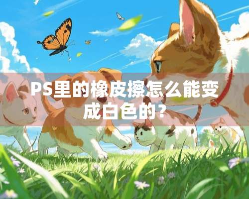 PS里的橡皮擦怎么能变成白色的？